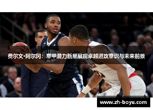 费尔文·阿尔冈：意甲潜力新星展现卓越进攻意识与未来前景