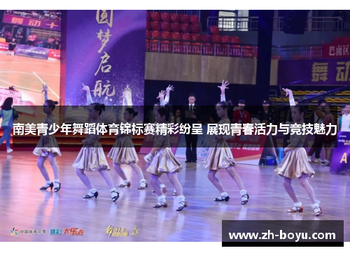 南美青少年舞蹈体育锦标赛精彩纷呈 展现青春活力与竞技魅力