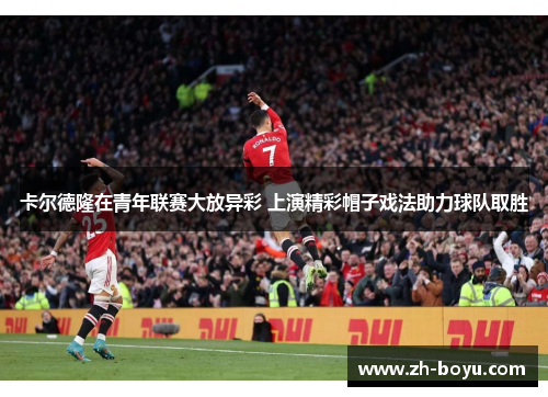 卡尔德隆在青年联赛大放异彩 上演精彩帽子戏法助力球队取胜
