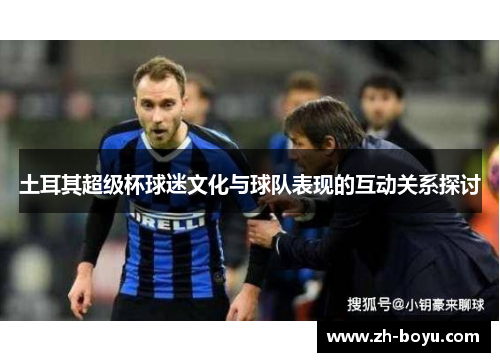土耳其超级杯球迷文化与球队表现的互动关系探讨