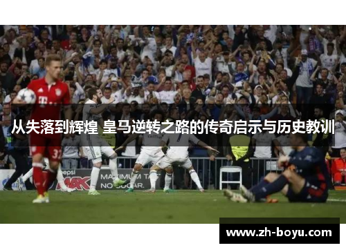 从失落到辉煌 皇马逆转之路的传奇启示与历史教训