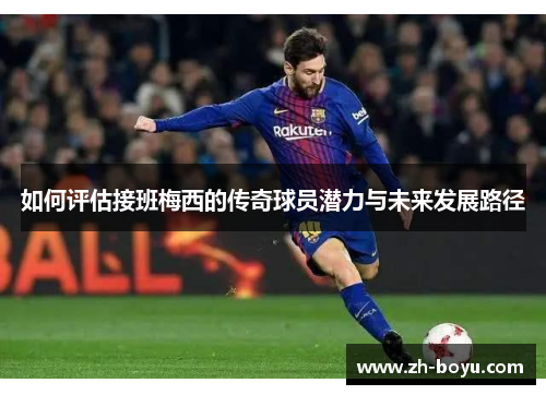 如何评估接班梅西的传奇球员潜力与未来发展路径