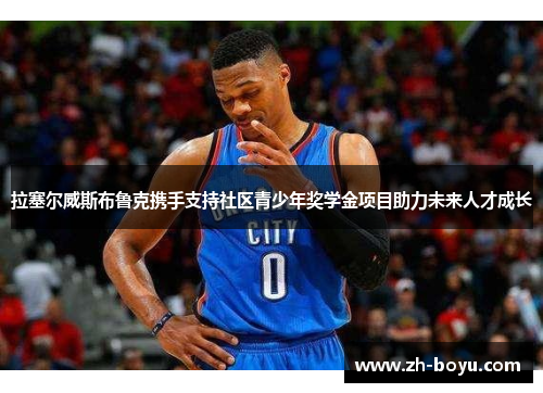 拉塞尔威斯布鲁克携手支持社区青少年奖学金项目助力未来人才成长