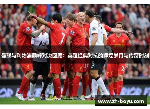 曼联与利物浦巅峰对决回顾：英超经典对抗的辉煌岁月与传奇时刻