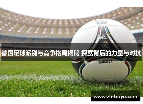 德国足球派别与竞争格局揭秘 探索背后的力量与对抗