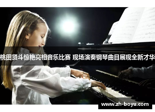 桃田贤斗惊艳亮相音乐比赛 现场演奏钢琴曲目展现全新才华