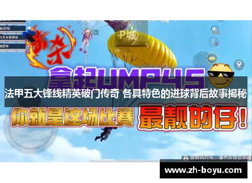 法甲五大锋线精英破门传奇 各具特色的进球背后故事揭秘