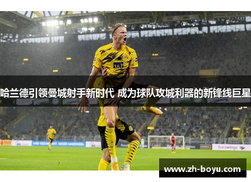 哈兰德引领曼城射手新时代 成为球队攻城利器的新锋线巨星