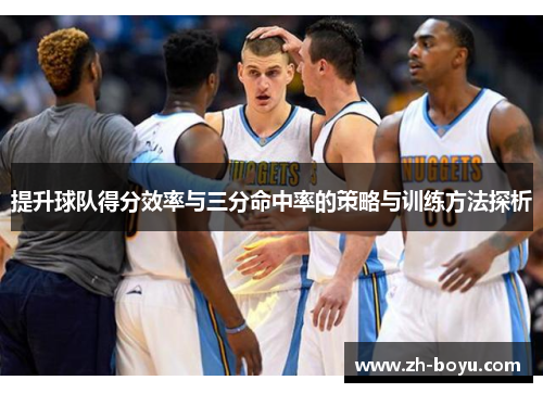 提升球队得分效率与三分命中率的策略与训练方法探析
