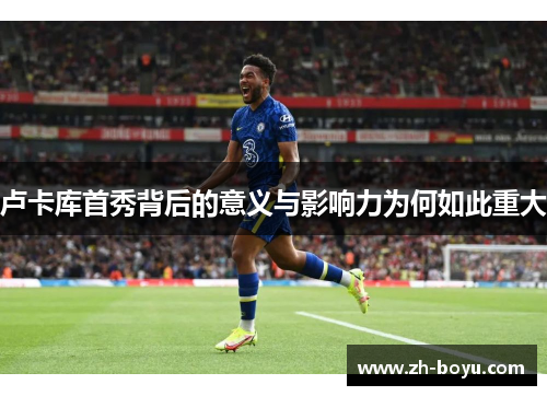 卢卡库首秀背后的意义与影响力为何如此重大