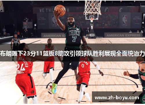 布朗轰下23分11篮板8助攻引领球队胜利展现全面统治力