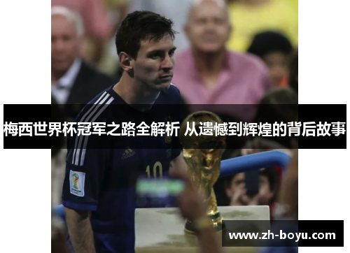 梅西世界杯冠军之路全解析 从遗憾到辉煌的背后故事