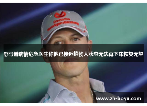舒马赫病情危急医生称他已接近植物人状态无法再下床恢复无望