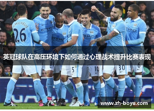 英冠球队在高压环境下如何通过心理战术提升比赛表现