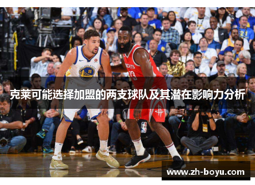 克莱可能选择加盟的两支球队及其潜在影响力分析