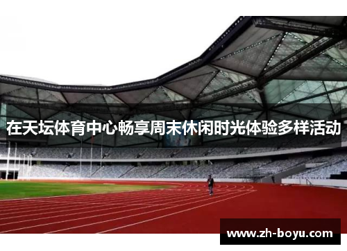 在天坛体育中心畅享周末休闲时光体验多样活动