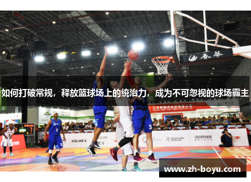如何打破常规，释放篮球场上的统治力，成为不可忽视的球场霸主
