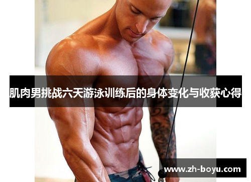 肌肉男挑战六天游泳训练后的身体变化与收获心得