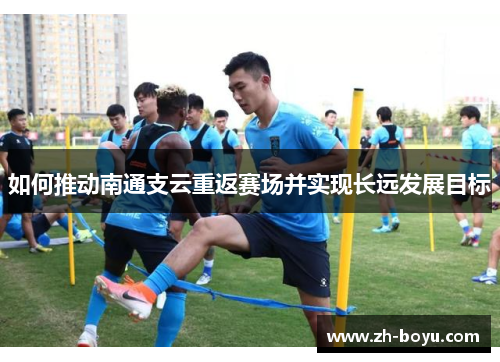 如何推动南通支云重返赛场并实现长远发展目标