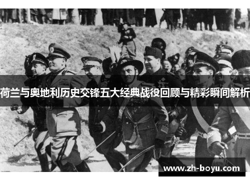 荷兰与奥地利历史交锋五大经典战役回顾与精彩瞬间解析