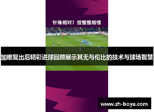 加维复出后精彩进球回顾展示其无与伦比的技术与球场智慧