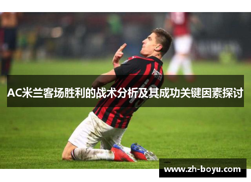AC米兰客场胜利的战术分析及其成功关键因素探讨