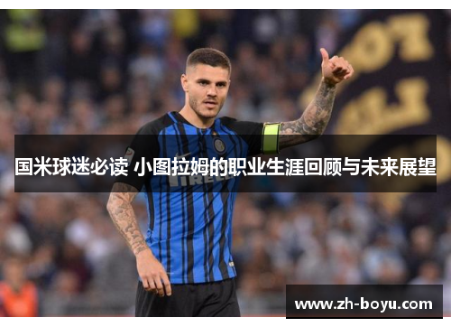 国米球迷必读 小图拉姆的职业生涯回顾与未来展望