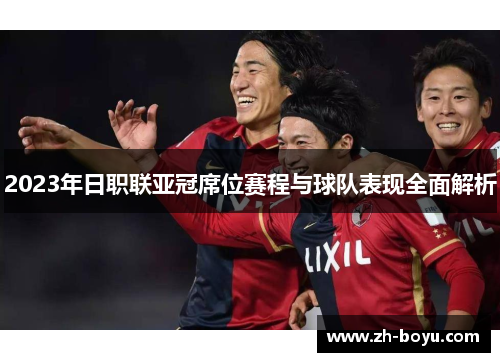 2023年日职联亚冠席位赛程与球队表现全面解析