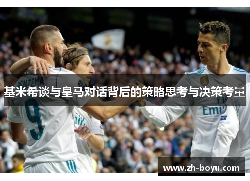 基米希谈与皇马对话背后的策略思考与决策考量