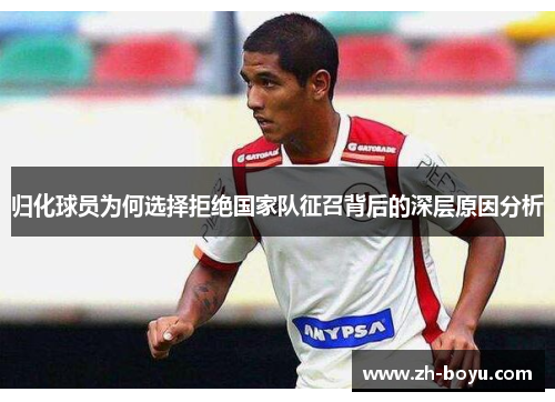 归化球员为何选择拒绝国家队征召背后的深层原因分析