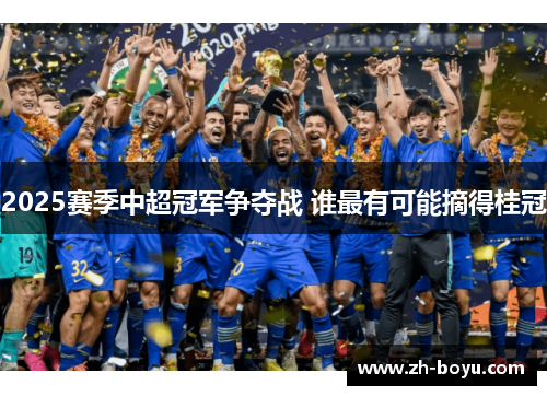 2025赛季中超冠军争夺战 谁最有可能摘得桂冠