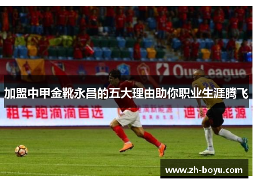加盟中甲金靴永昌的五大理由助你职业生涯腾飞