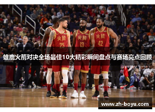 雄鹿火箭对决全场最佳10大精彩瞬间盘点与赛场亮点回顾