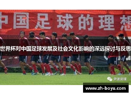 世界杯对中国足球发展及社会文化影响的深远探讨与反思