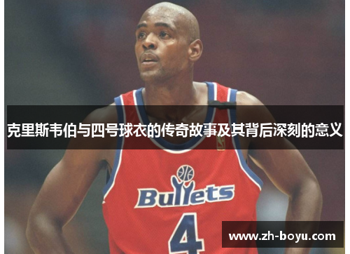 克里斯韦伯与四号球衣的传奇故事及其背后深刻的意义