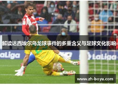 解读达西埃尔乌龙球事件的多重含义与足球文化影响