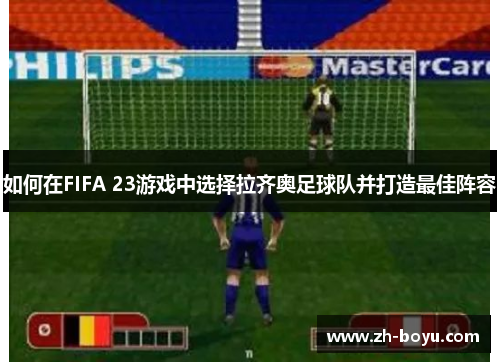如何在FIFA 23游戏中选择拉齐奥足球队并打造最佳阵容