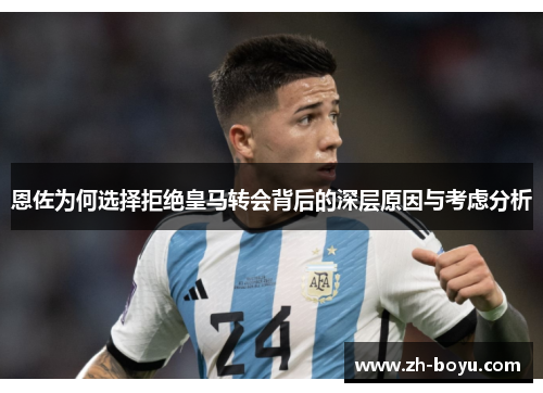 恩佐为何选择拒绝皇马转会背后的深层原因与考虑分析