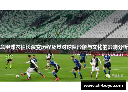 意甲球衣袖长演变历程及其对球队形象与文化的影响分析