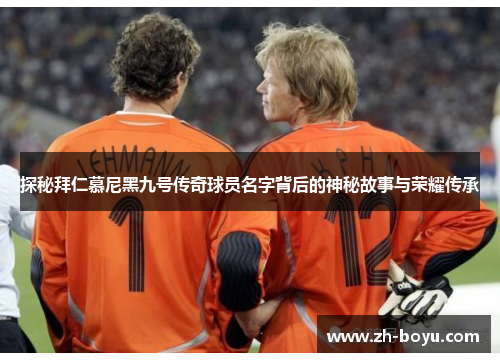 探秘拜仁慕尼黑九号传奇球员名字背后的神秘故事与荣耀传承