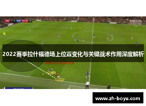 2022赛季拉什福德场上位置变化与关键战术作用深度解析