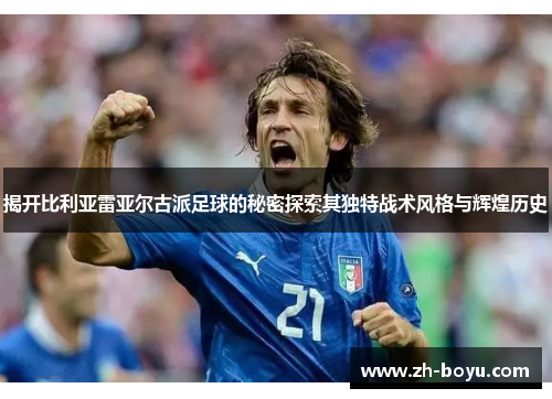 揭开比利亚雷亚尔古派足球的秘密探索其独特战术风格与辉煌历史