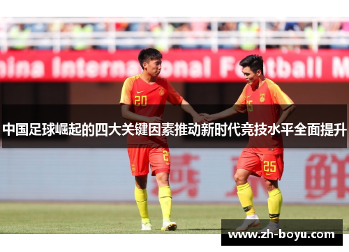 中国足球崛起的四大关键因素推动新时代竞技水平全面提升