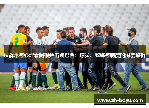 从战术与心理看阿根廷击败巴西：球员、教练与制度的深度解析