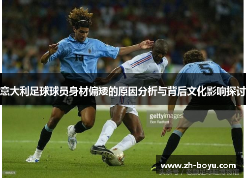 意大利足球球员身材偏矮的原因分析与背后文化影响探讨