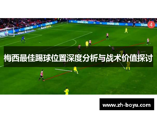 梅西最佳踢球位置深度分析与战术价值探讨
