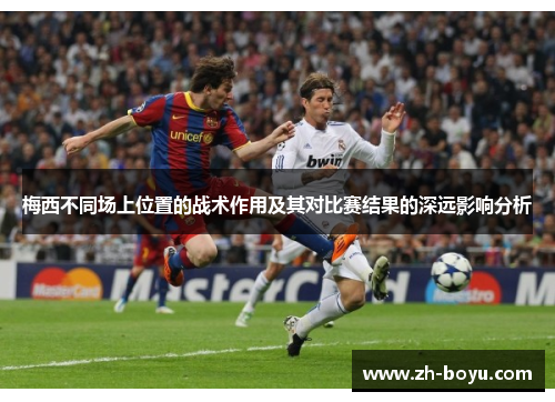 梅西不同场上位置的战术作用及其对比赛结果的深远影响分析
