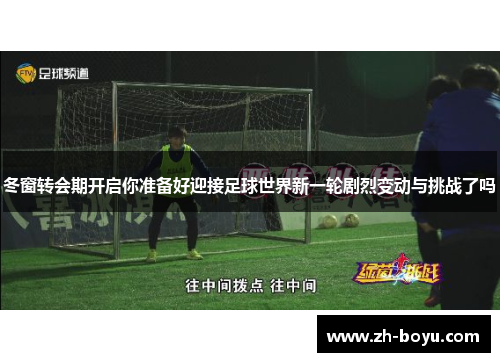 冬窗转会期开启你准备好迎接足球世界新一轮剧烈变动与挑战了吗