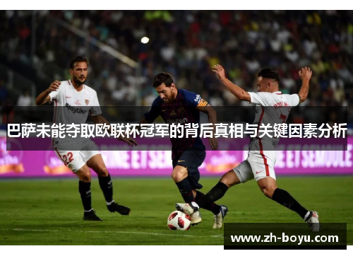 巴萨未能夺取欧联杯冠军的背后真相与关键因素分析